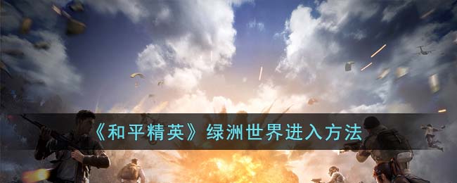 和平精英绿洲世界进入方法