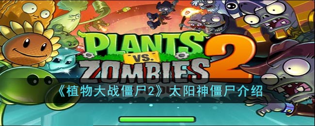 植物大战僵尸2太阳神僵尸介绍