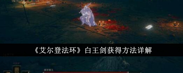 艾尔登法环白王剑获得方法详解