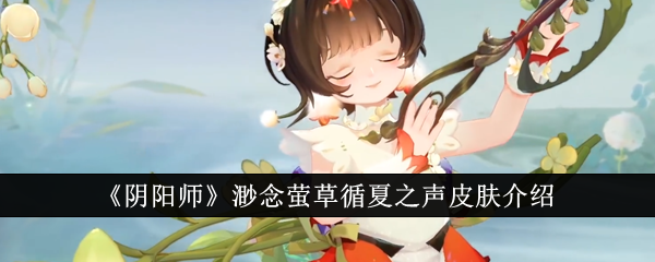 阴阳师渺念萤草循夏之声皮肤介绍