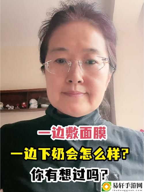 一边下奶一吃敷面膜视频60分钟，用户：自我护理的美好时光