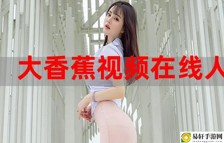 大香蕉在线75：探寻数字时代的娱乐新体验