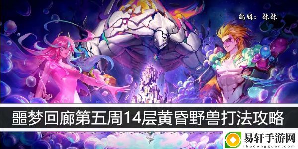 dnf噩梦回廊第五周14层黄昏野兽打法攻略：技能搭配与输出最大化