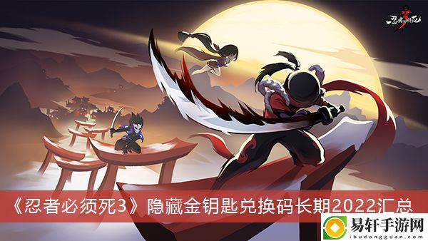 忍者必须死3隐藏金钥匙兑换码长期2022汇总