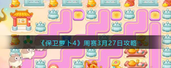 保卫萝卜4周赛3月27日攻略