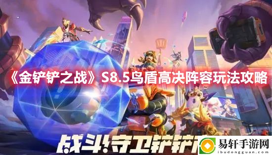 金铲铲之战S8.5鸟盾高决阵容玩法攻略