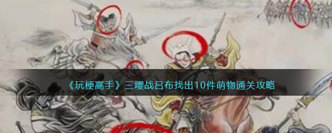 玩梗高手三嘤战吕布找出10件萌物通关攻略
