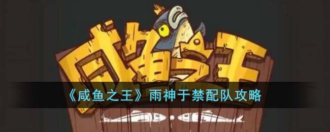 咸鱼之王雨神于禁配队攻略