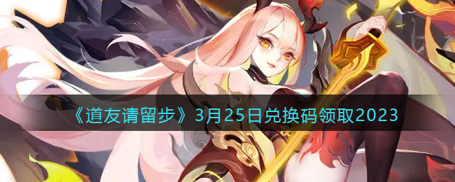 道友请留步3月25日兑换码领取2023