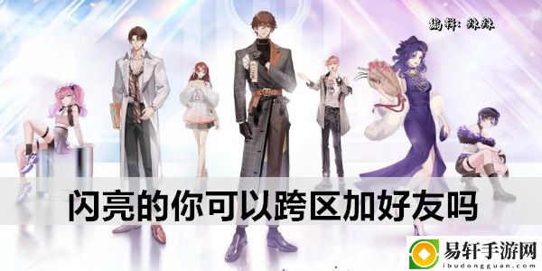 闪亮的你可以跨区加好友吗：高效完成任务全攻略
