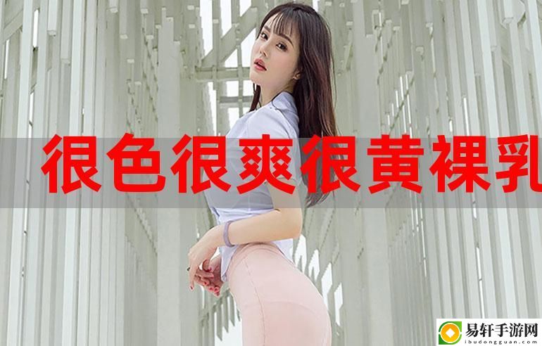 免费又色又爽又黄的视频软件，网友：看得我目不转睛！