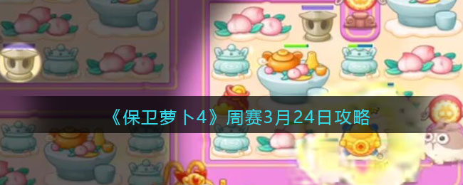 保卫萝卜4周赛3月24日攻略
