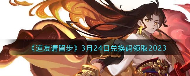道友请留步3月24日兑换码领取2023
