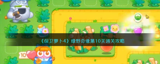 保卫萝卜4绿野奇缘第10关通关攻略