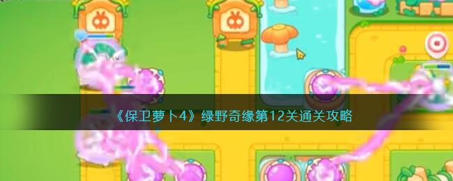 保卫萝卜4绿野奇缘第12关通关攻略