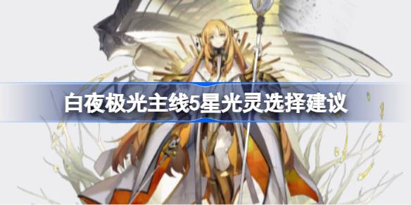 白夜极光主线5星光灵怎么选择 副本开荒与首通挑战攻略