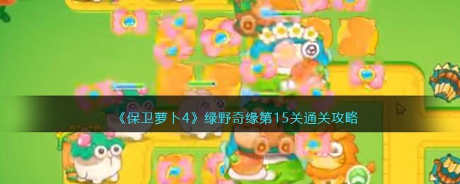 保卫萝卜4绿野奇缘第15关通关攻略