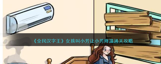 全民汉字王女孩叫小芳让小芳降温通关攻略