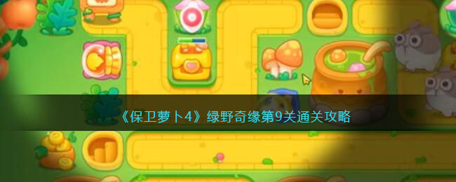 保卫萝卜4绿野奇缘第9关通关攻略