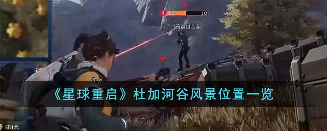 星球重启杜加河谷风景位置一览 确保能够顺利通关