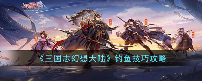三国志幻想大陆钓鱼技巧攻略