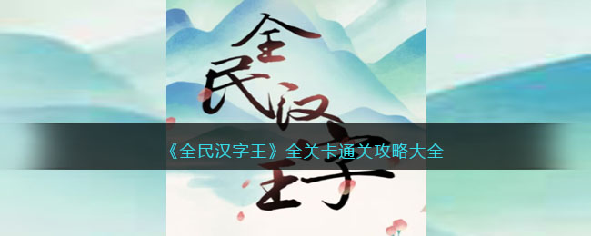 全民汉字王全关卡通关攻略大全