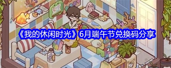 我的休闲时光6月端午节兑换码分享