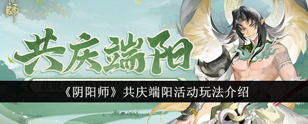 阴阳师共庆端阳活动玩法介绍