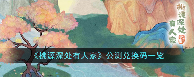 桃源深处有人家公测兑换码一览