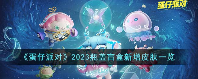 蛋仔派对2023瓶盖盲盒新增皮肤一览