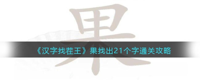 汉字找茬王果找出21个字通关攻略