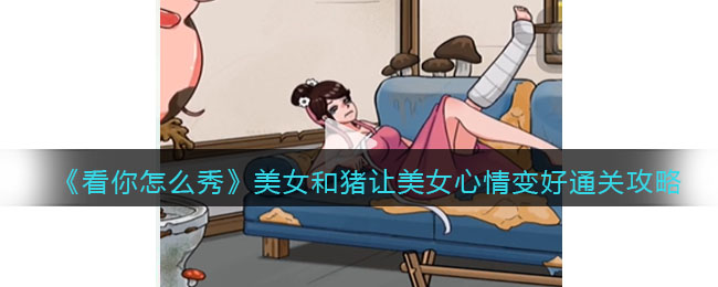 看你怎么秀美女和猪让美女心情变好通关攻略