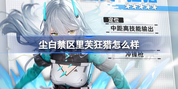 尘白禁区里芙狂猎怎么样 攻略教你如何用