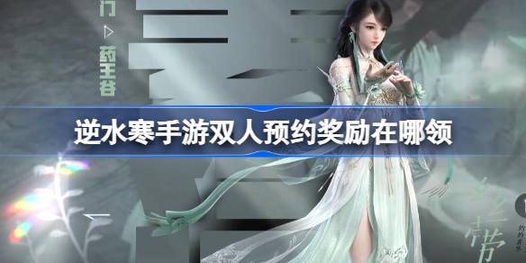 逆水寒手游双人预约奖励在哪领 选择合适的角色组合应对不同挑战