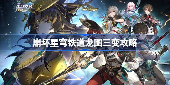 崩坏星穹铁道龙图三变攻略 攻略助你稳步成长