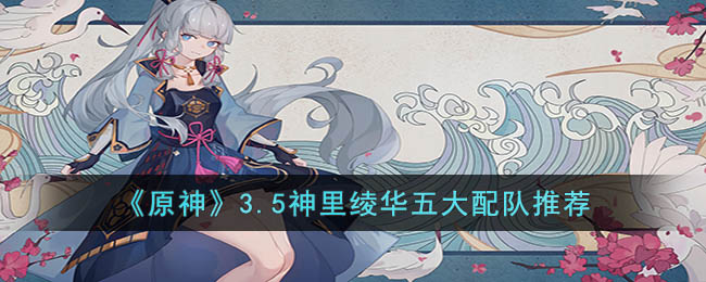 原神3.5神里绫华五大配队推荐
