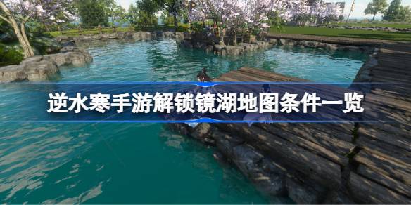 逆水寒手游解锁镜湖地图条件是什么 解锁隐藏任务技巧