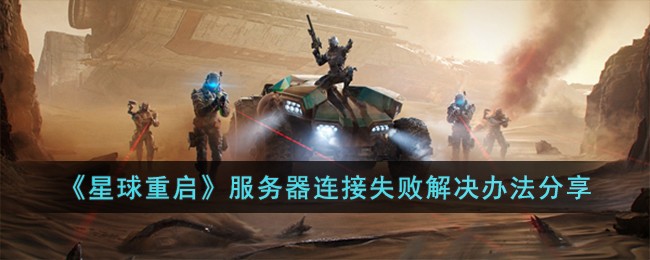 星球重启服务器连接失败怎么解决 制定有效的对战策略