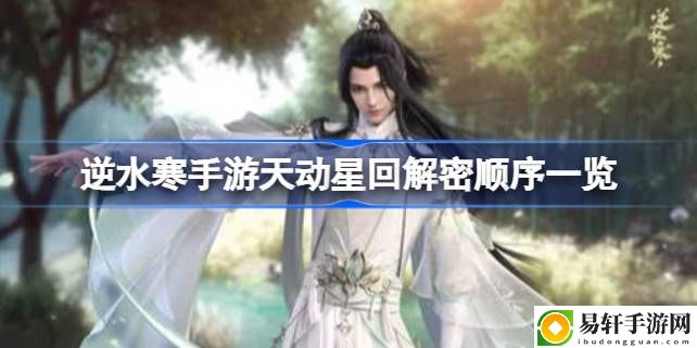 逆水寒手游天动星回解密顺序是什么 战斗伤害提升与防御技巧
