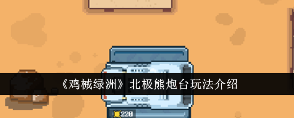 鸡械绿洲北极熊炮台玩法介绍