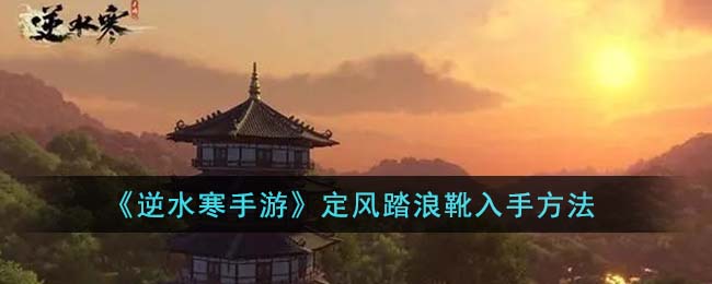 逆水寒手游定风踏浪靴入手方法 在游戏中保持冷静和自信
