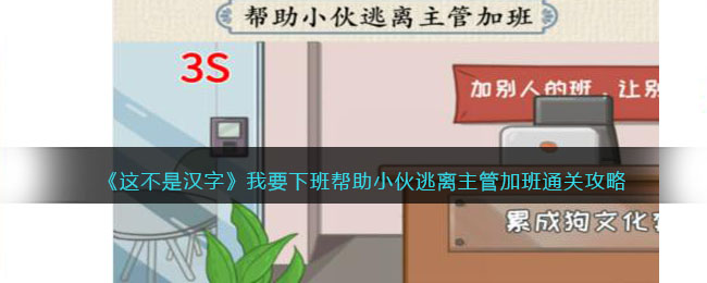 这不是汉字我要下班帮助小伙逃离主管加班通关攻略