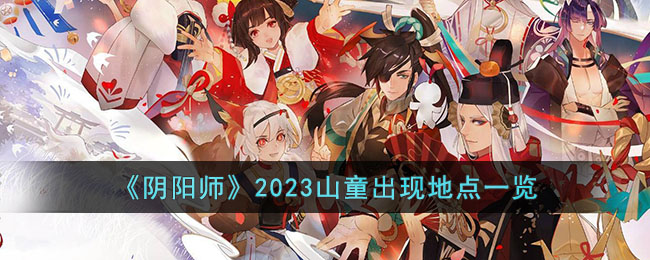 阴阳师2023山童出现地点一览