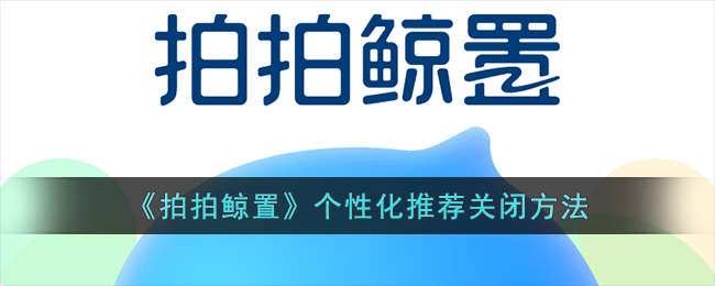 拍拍鲸置个性化推荐关闭方法