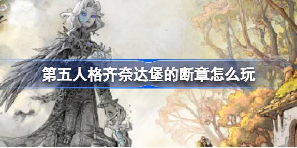 第五人格齐奈达堡的断章怎么玩 如何在游戏中快速完成日常任务？
