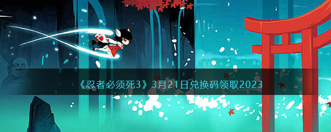 忍者必须死33月21日兑换码领取2023