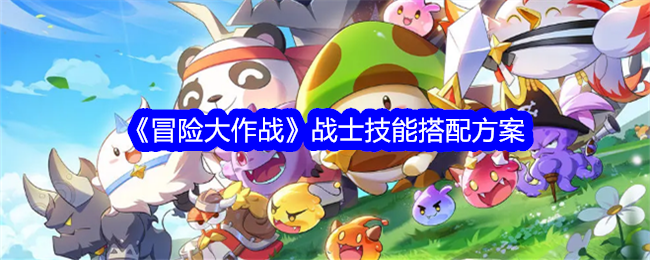 冒险大作战战士技能搭配方案