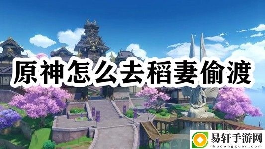 原神怎么去稻妻偷渡 神秘BOSS弱点分析