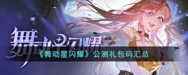 舞动星闪耀公测礼包码汇总