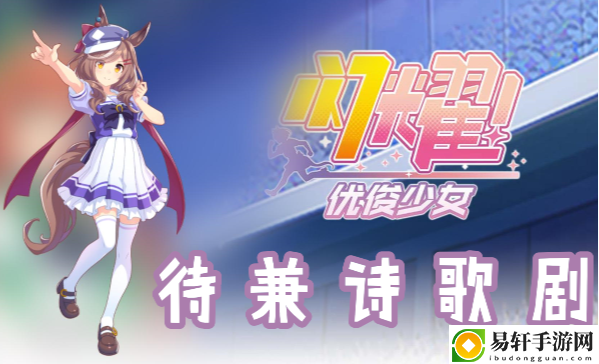 闪耀优俊少女待兼诗歌剧信息/技能/觉醒材料一览：制定针对性的战斗策略